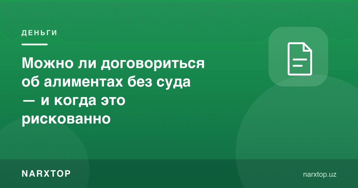 Алиментлар бўйича судсиз келишиш мумкинми — ва қачон бу хавфли