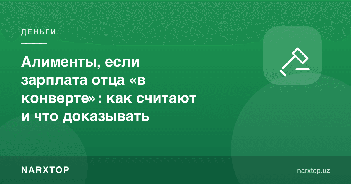 Отанинг маоши «конвертда» бўлса, алиментлар: қандай ҳисобланади ва нимани исботлаш керак
