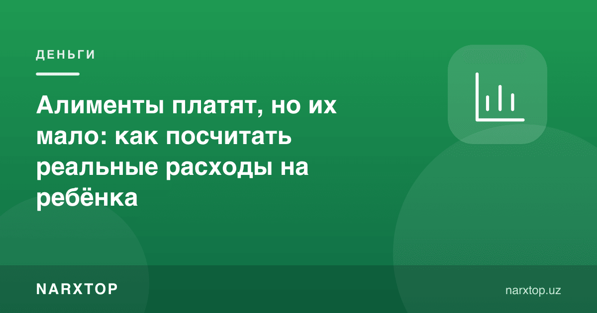 Алиментлар тўланади, лекин кам: болага реал харажатларни қандай ҳисоблаш