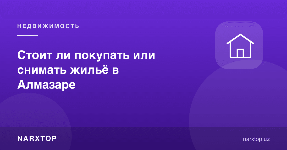 Олмазорда уй сотиб олиш ёки ижарага туриш керакми