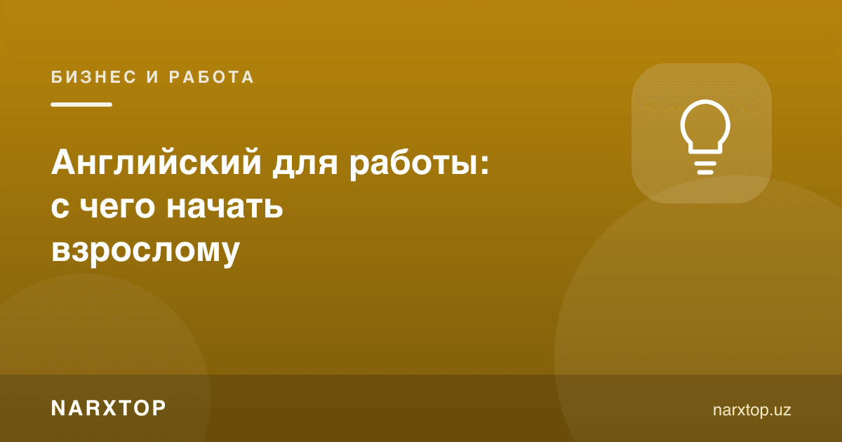 Иш учун инглиз тили: катталар нимадан бошлаши керак