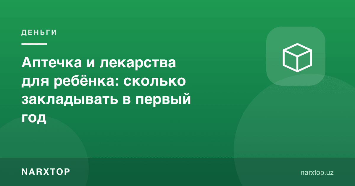Bola uchun aptechka va dorilar: birinchi yilda qancha mablag‘ ajratish kerak
