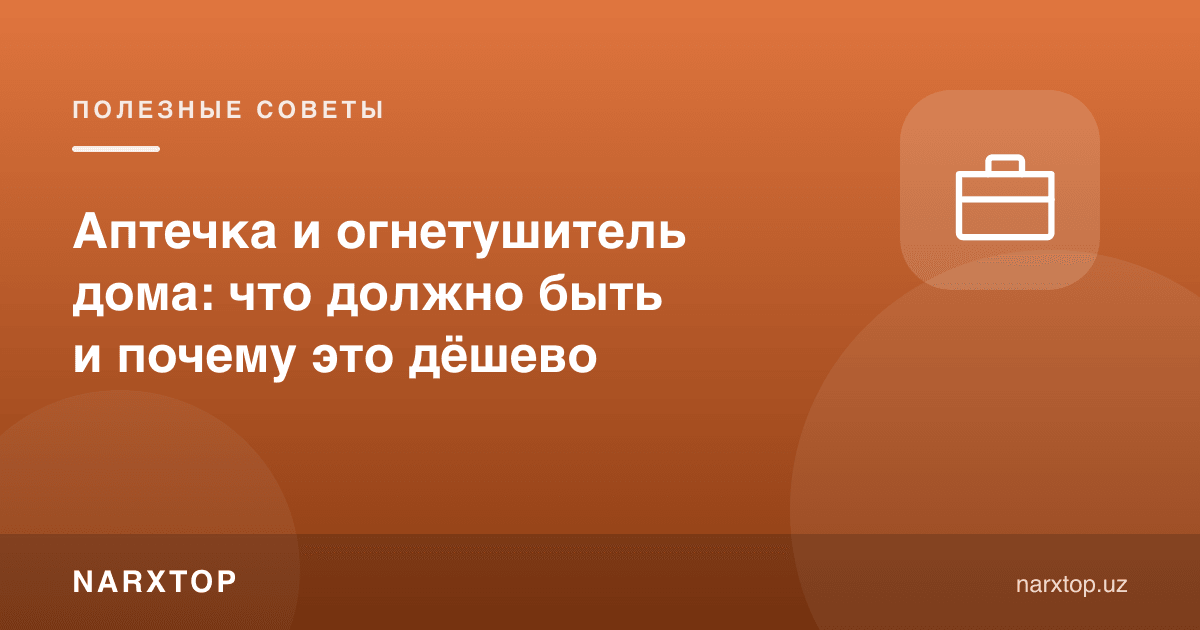 Уйда аптечка ва ўт ўчиргич: нима бўлиши керак ва нега бу арзон