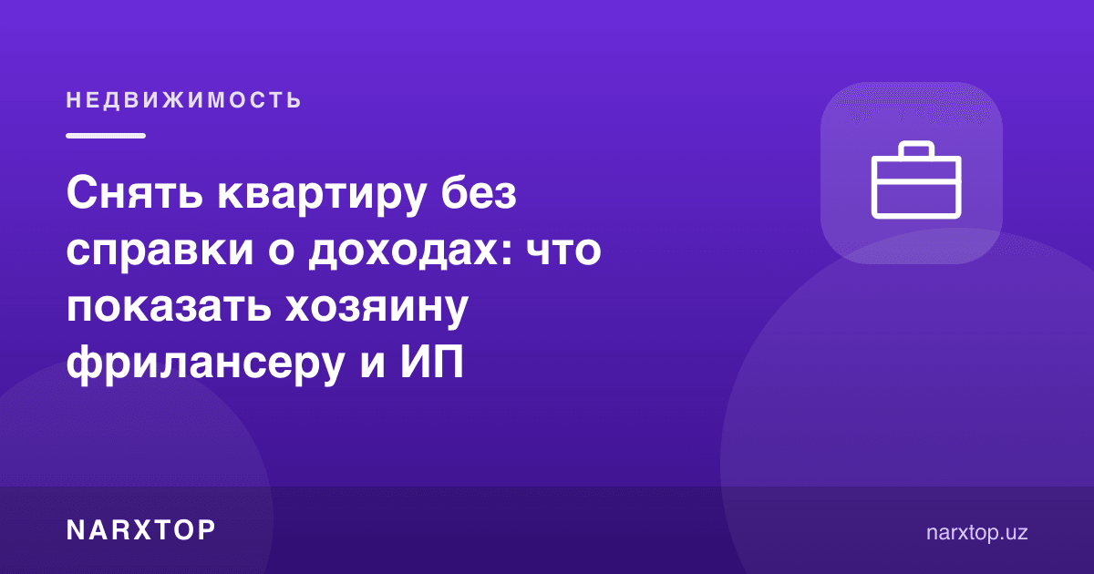 Даромад ҳақида справкасиз квартира ижара: фрилансер ва ЯТТ уй эгасига нима кўрсатиши керак