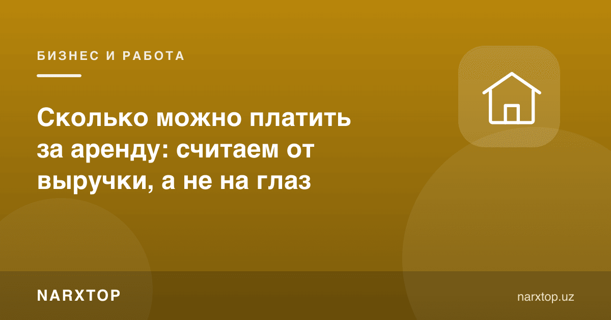 Ижарага қанча тўлаш мумкин: кўз билан эмас, тушумдан ҳисоблаймиз