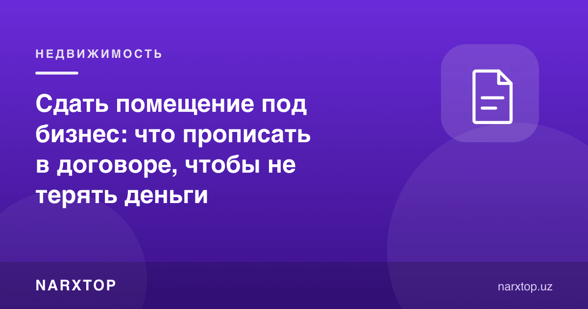 Бинони бизнес учун ижарага бериш: пул йўқотмаслик учун шартномада нима ёзилиши керак