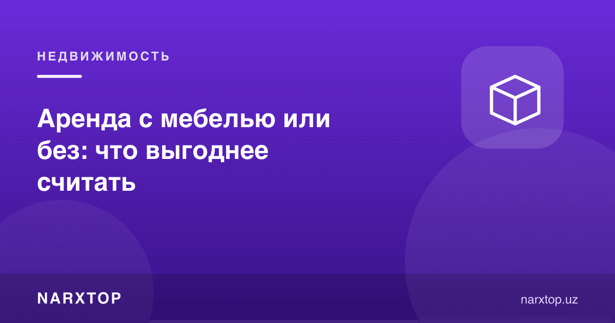 Мебелли ёки мебелсиз ижара: қайси фойдали
