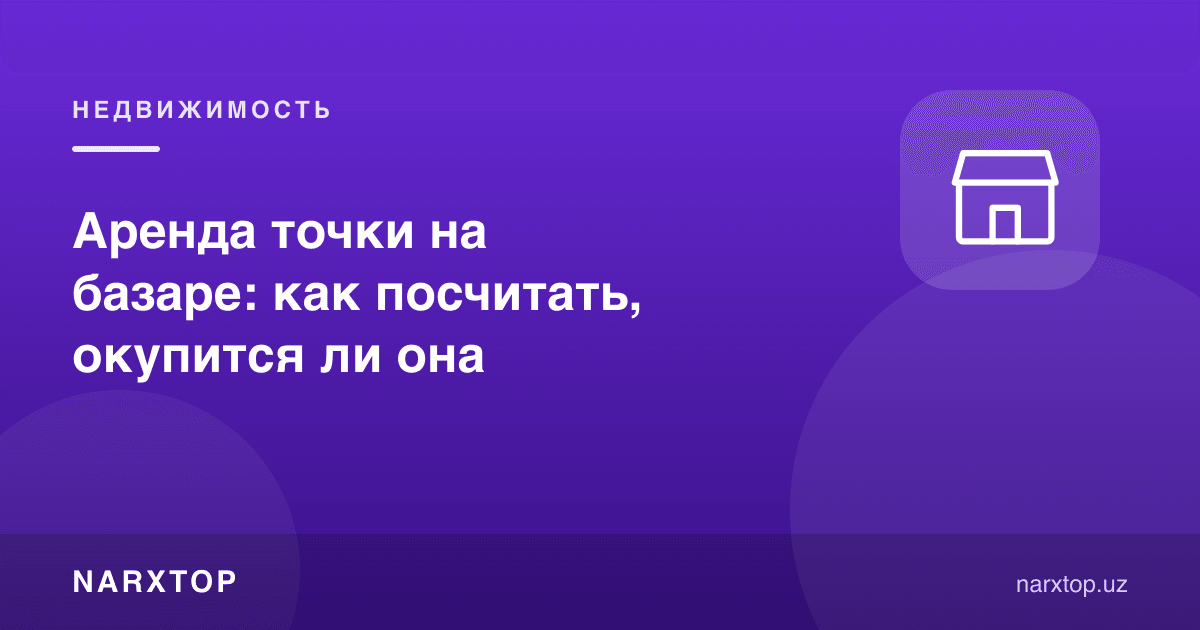 Бозорда жой ижараси: тўланишини қандай ҳисоблаш керак