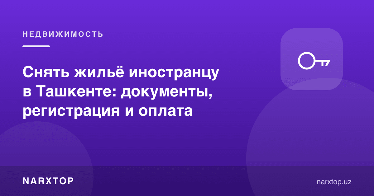 Тошкентда хорижликка уй ижарага олиш: ҳужжатлар, рўйхатдан ўтиш ва тўлов