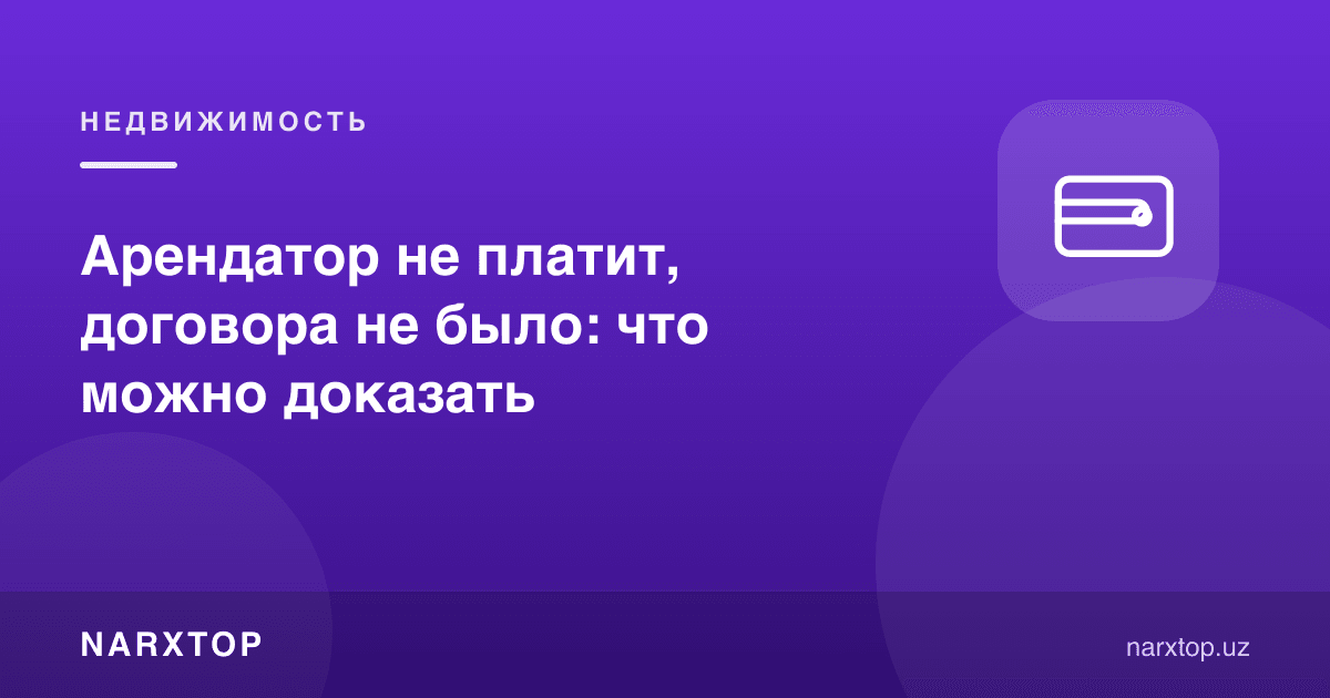Ижарачи тўламаяпти, шартнома йўқ эди: нимани исботлаш мумкин