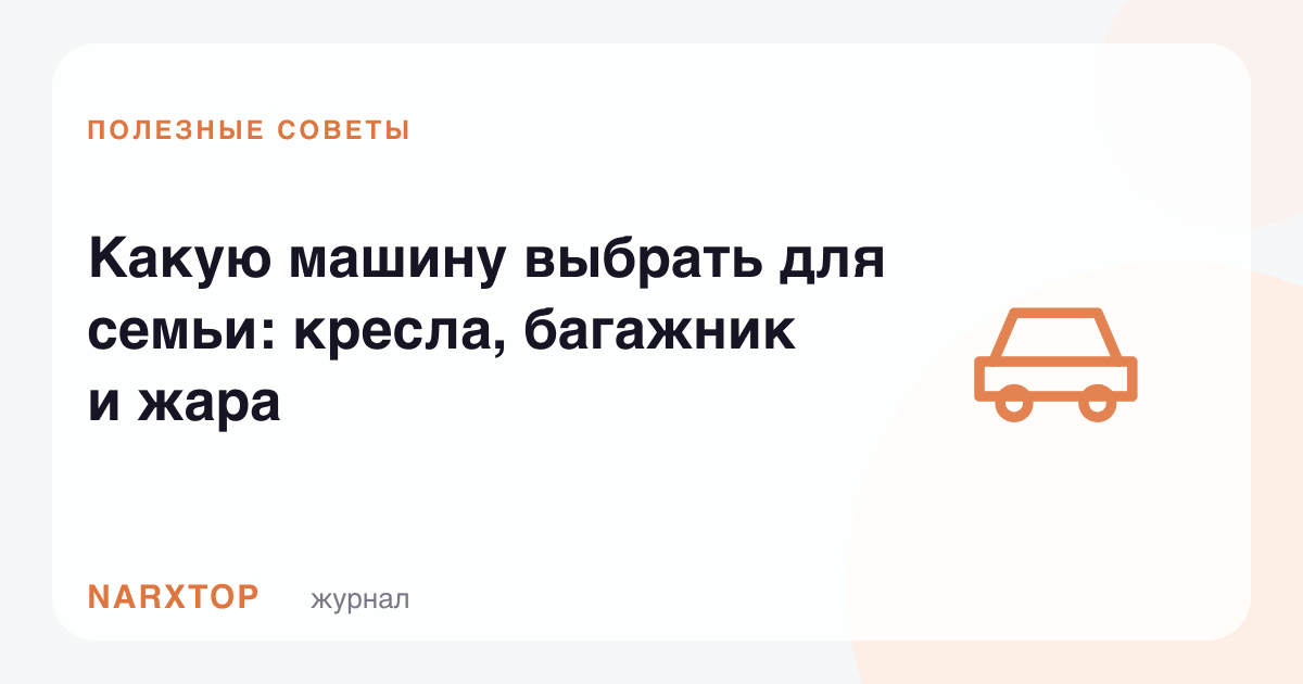 Оилага қандай машина танлаш керак: кресло, багаж ва жазирама