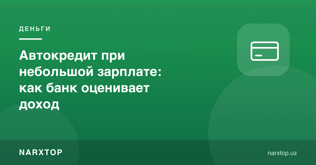 Кичик маош билан автокредит: банк даромадни қандай баҳолайди