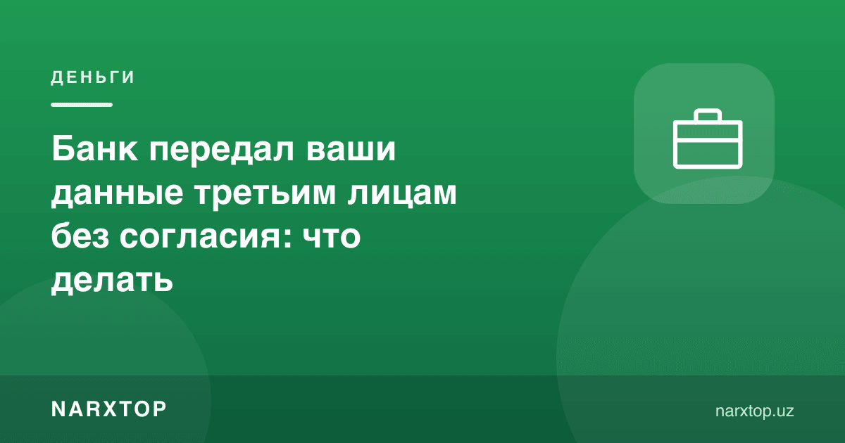 Банк сизнинг маълумотларингизни розиликсиз учинчи шахсларга берди: нима қилиш керак