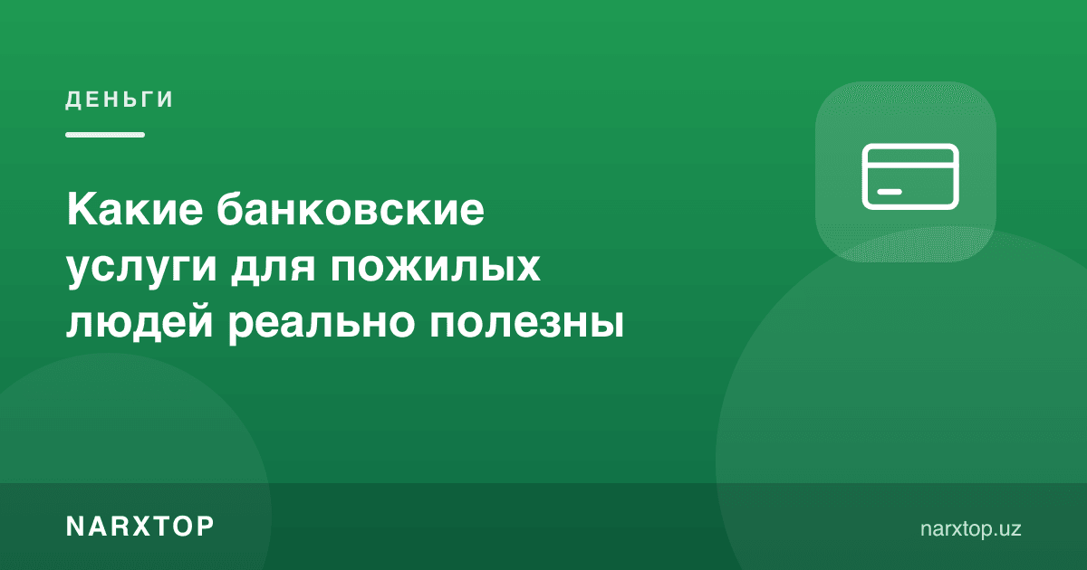 Кекса одамлар учун қайси банк хизматлари аслида фойдали