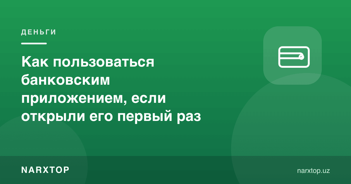 Банк иловасидан биринчи марта фойдаланаётган бўлсангиз, нима қилиш керак