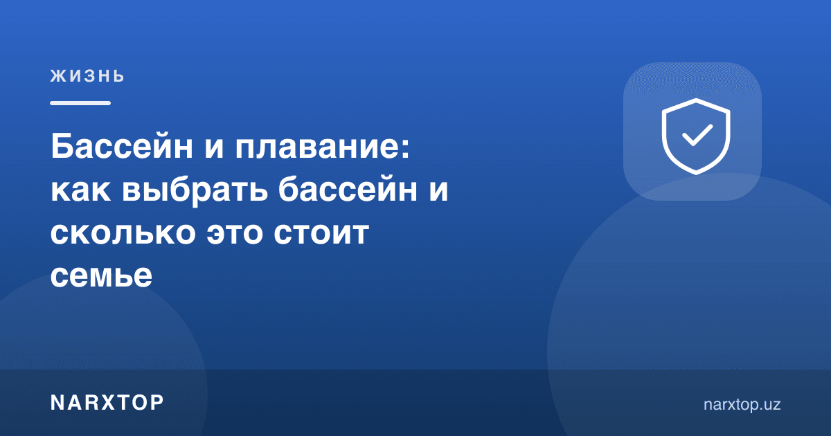 Бассейн ва сузиш: бассейнни қандай танлаш ва оилага қанча туради