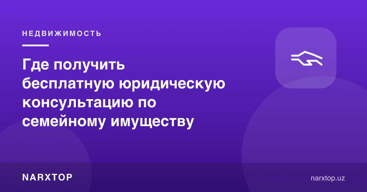 Оилавий мулк бўйича бепул юридик маслаҳатни қаердан олиш мумкин