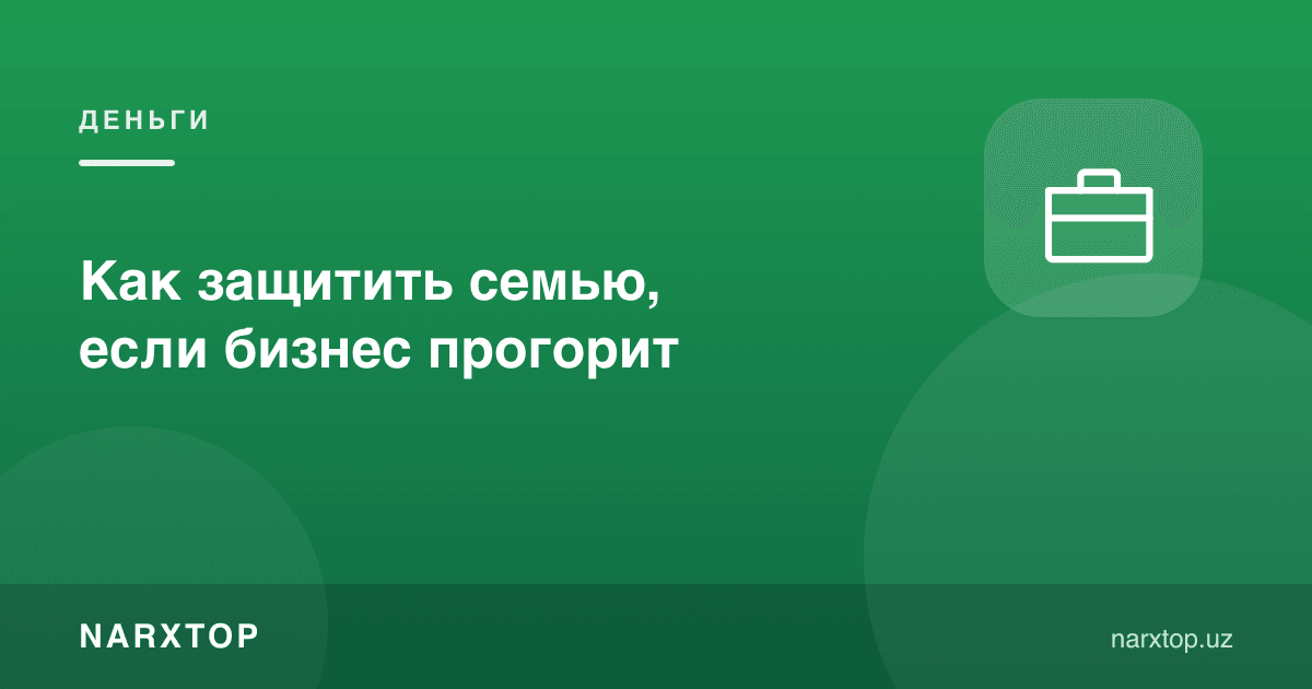 Бизнес прогориб қолса, оилани қандай ҳимоя қилиш мумкин