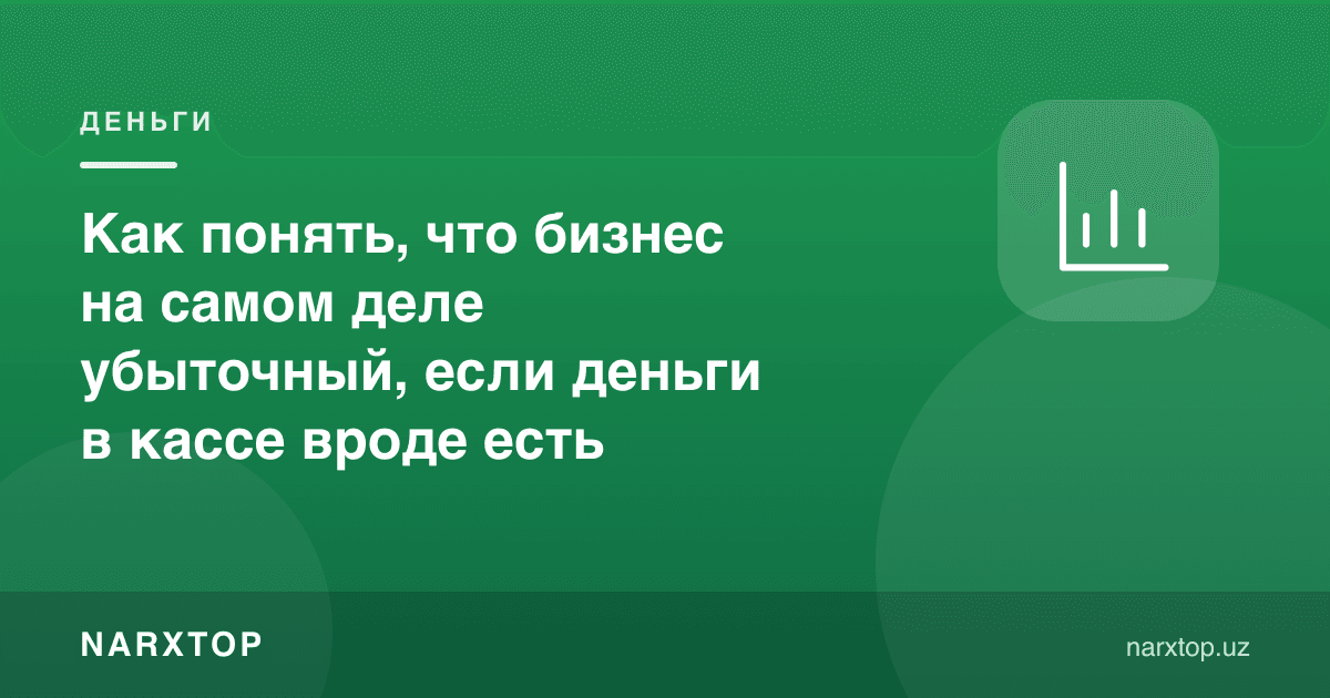 Кассада пул бордек туюлса ҳам, бизнес аслида зарарда эканини қандай билиш мумкин