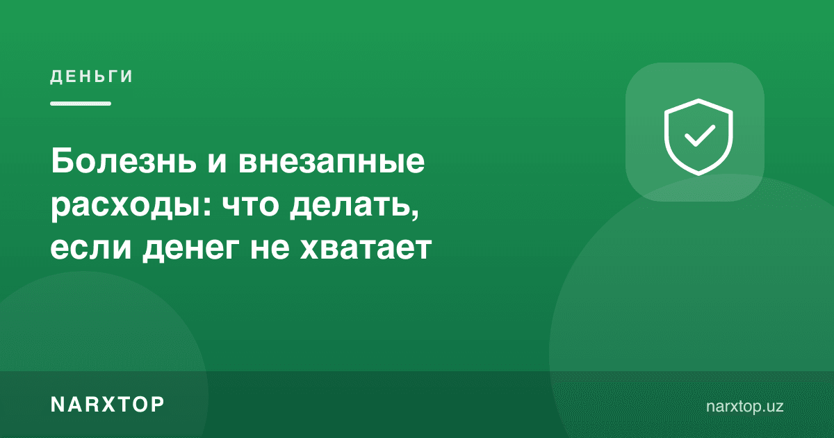 Касаллик ва кутилмаган харажатлар: пул етмаса нима қилиш керак