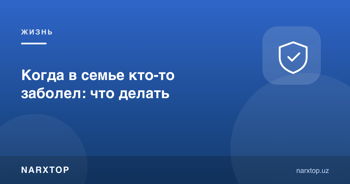 Оилада ким касал бўлса, нима қилиш керак