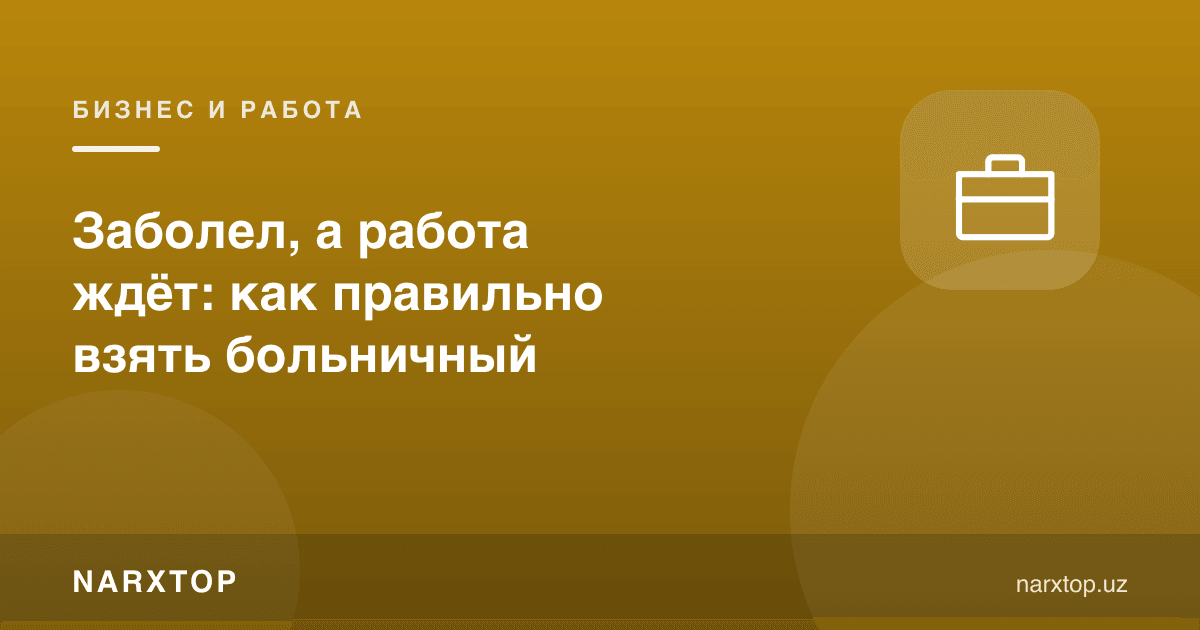 Касал бўлиб қолдим, иш эса кутмоқда: касаллик варақасини қандай олиш