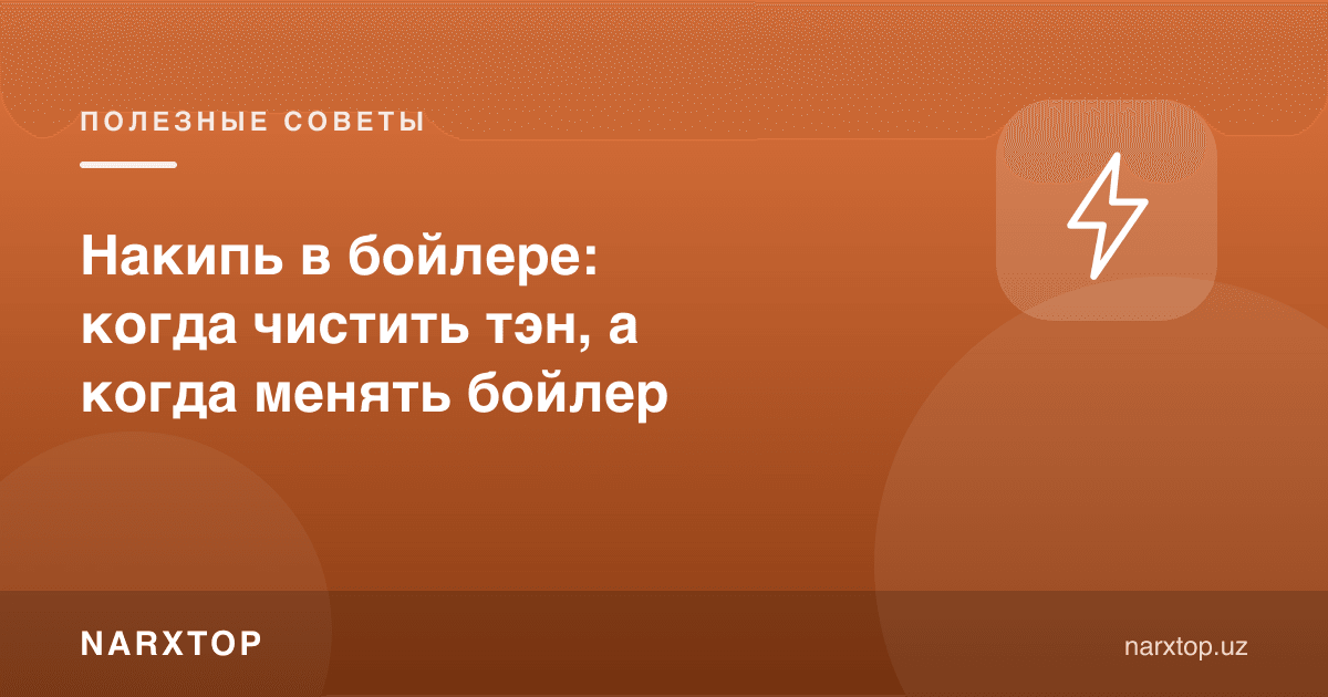 Бойлердаги оҳак: тен қачон тозаланади, бойлер қачон алмаштирилади