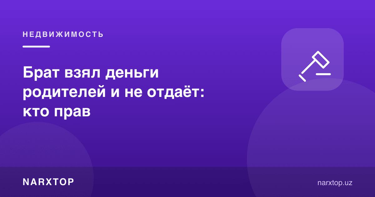Ака ота-онасининг пулини олиб, қайтармаяпти: ким ҳақ