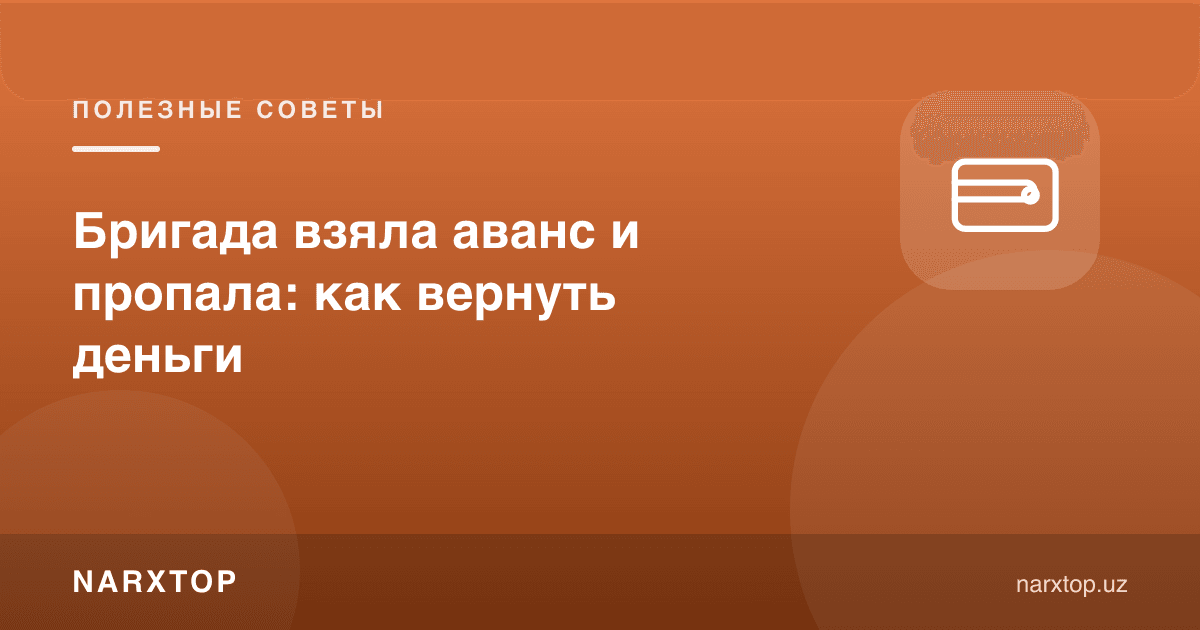 Бригада аванс олиб ғойиб бўлди: пулни қандай қайтариш мумкин