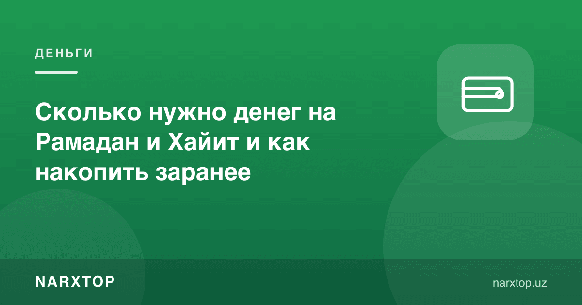 Рамазон ва Ҳайитга қанча пул керак ва уни қандай олдиндан жамғариш мумкин
