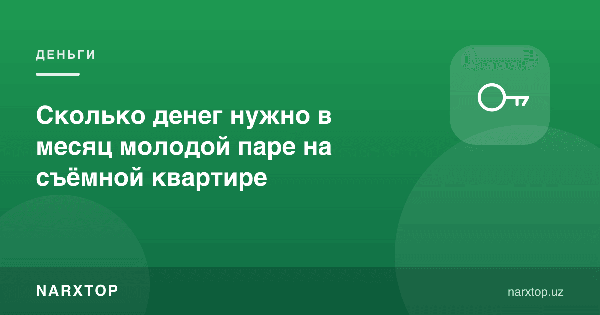 Ижарадаги ёш эр-хотинга ойига қанча пул керак