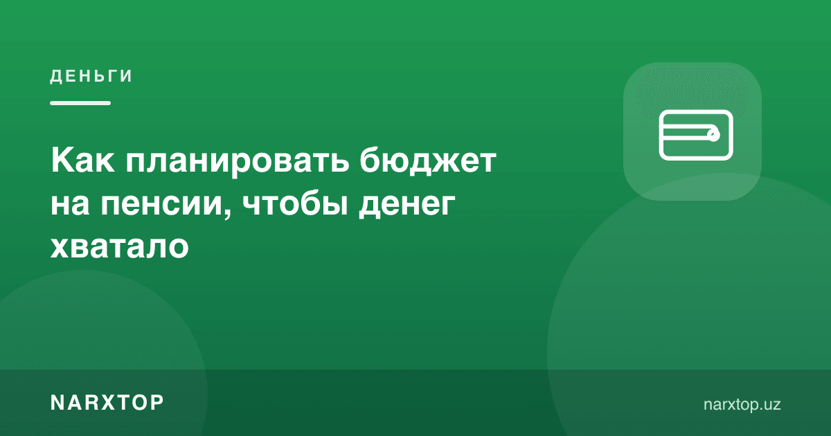 Нафақадаги бюджетни қандай режалаштириш керак, пул етарли бўлиши учун