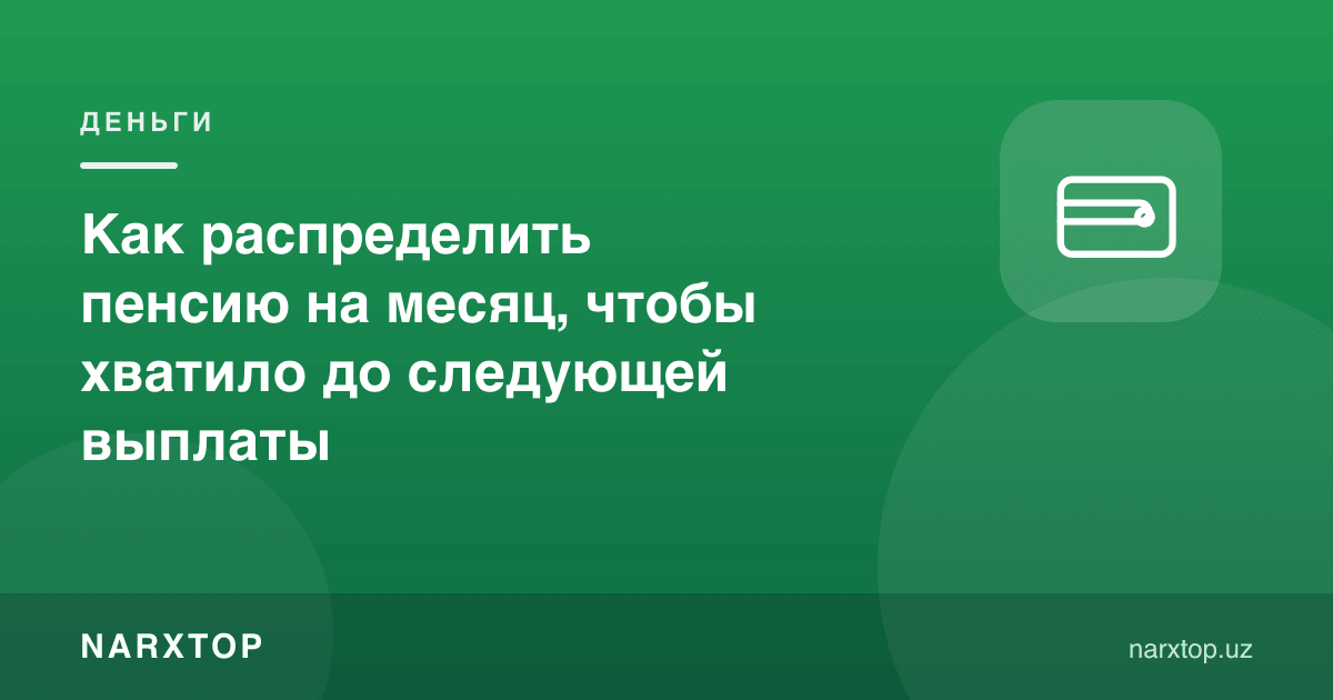 Пенсияни ойга қандай тақсимлаш керак, кейинги тўловгача ецин