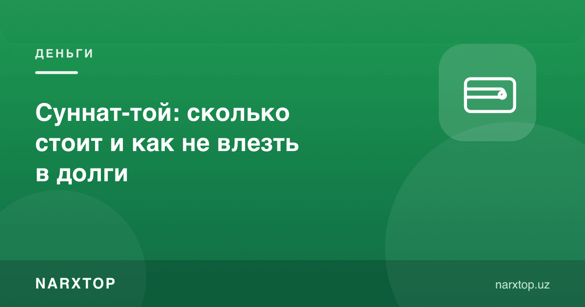 Суннат тўйи: қанча туради ва қарзга ботмаслик учун нима қилиш керак
