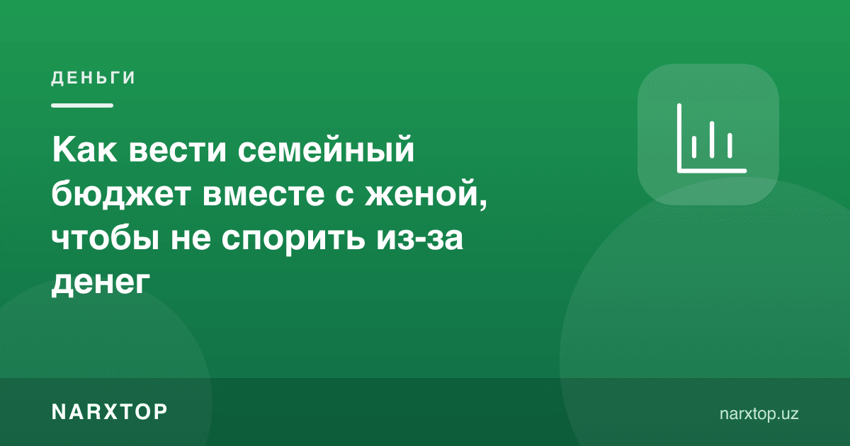 Пул туфайли жанжаллашмаслик учун хотин билан оила бюджетини қандай юритиш