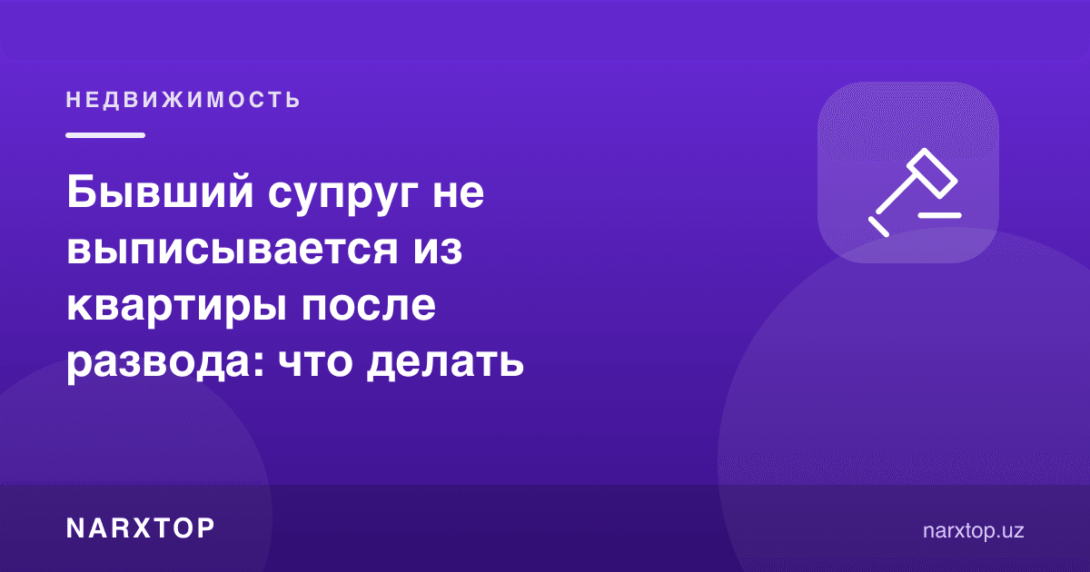Собиқ турмуш ўртоқ ажралишдан кейин квартирадан пропискадан чиқмаяпти: нима қилиш керак