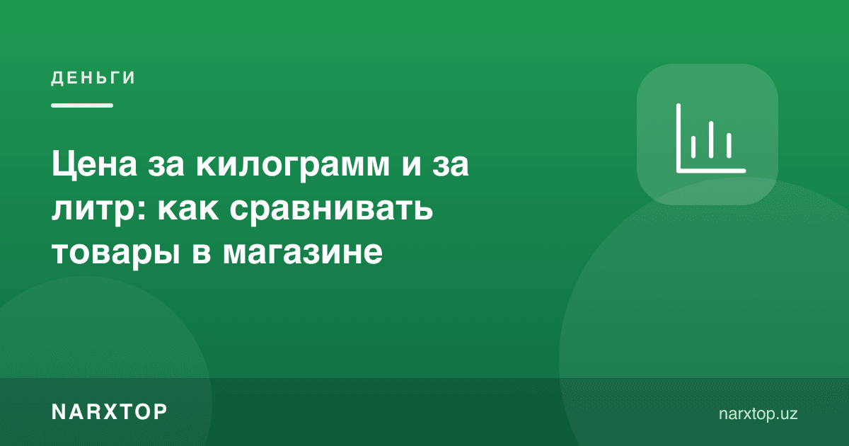 Килограмм ва литр нархи: дўконда товарларни қандай солиштириш керак