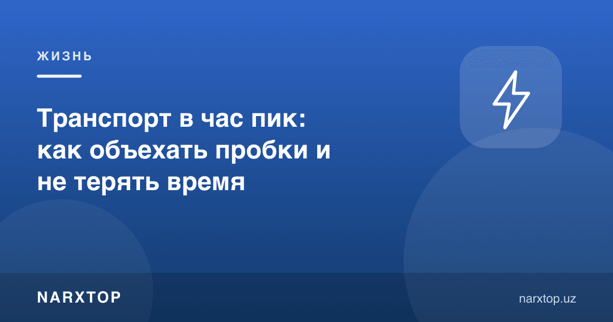 Тирбандлик соатида транспорт: қандай айланиб ўтиш ва вақтни тежаш