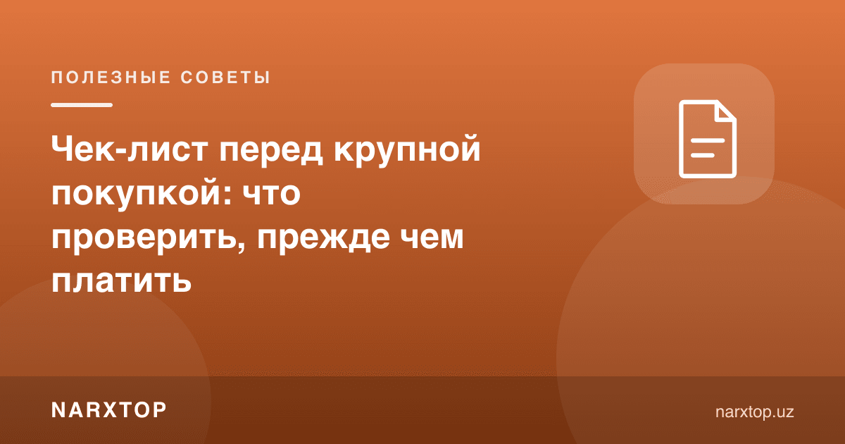 Катта харид олдидан текшириш рўйхати: пул тўлашдан олдин нимани кўриш керак