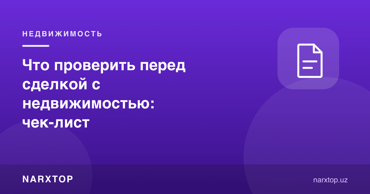 Кўчмас мулк битимидан олдин нимани текшириш керак