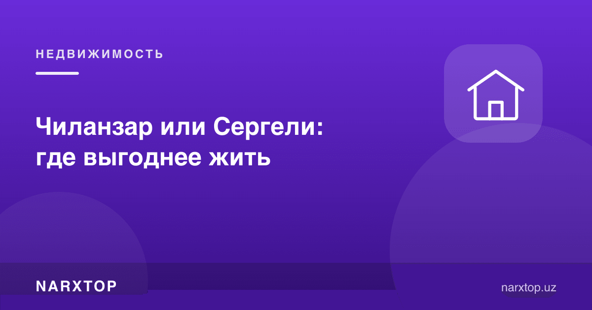 Чилонзор ёки Сергели: қаерда яшаш фойдали