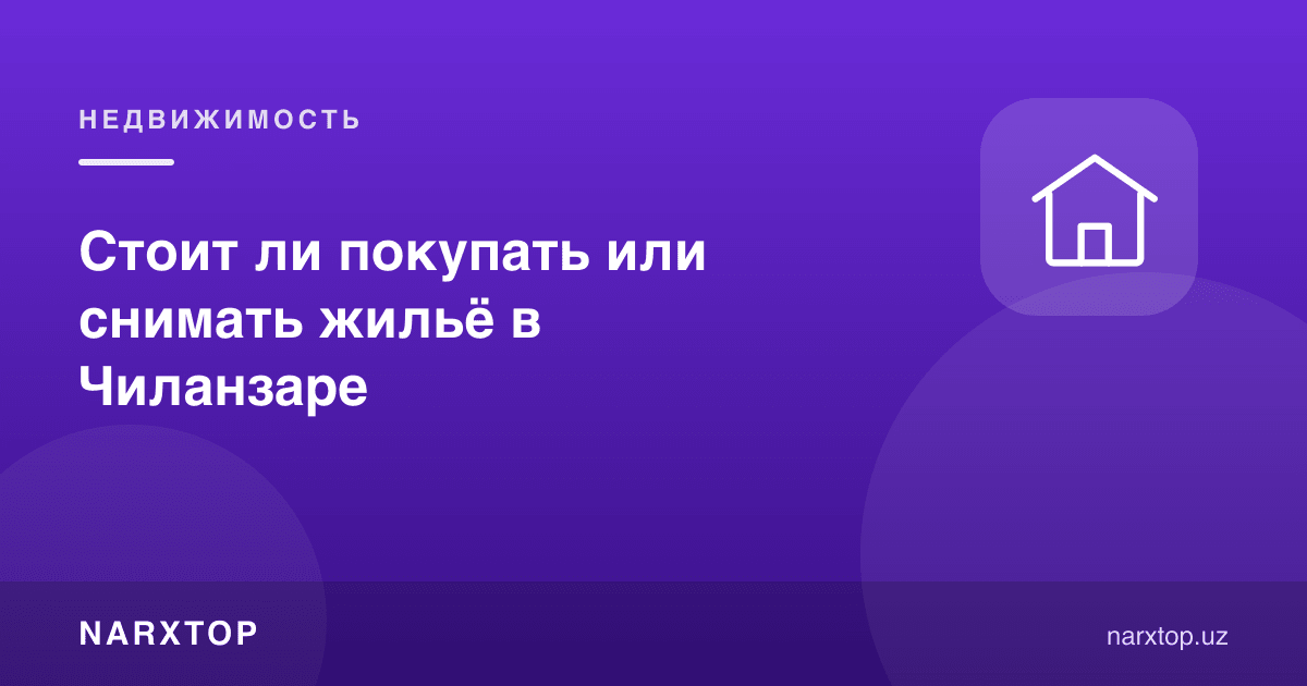 Чилонзорда уй сотиб олиш ёки ижарага туриш керакми