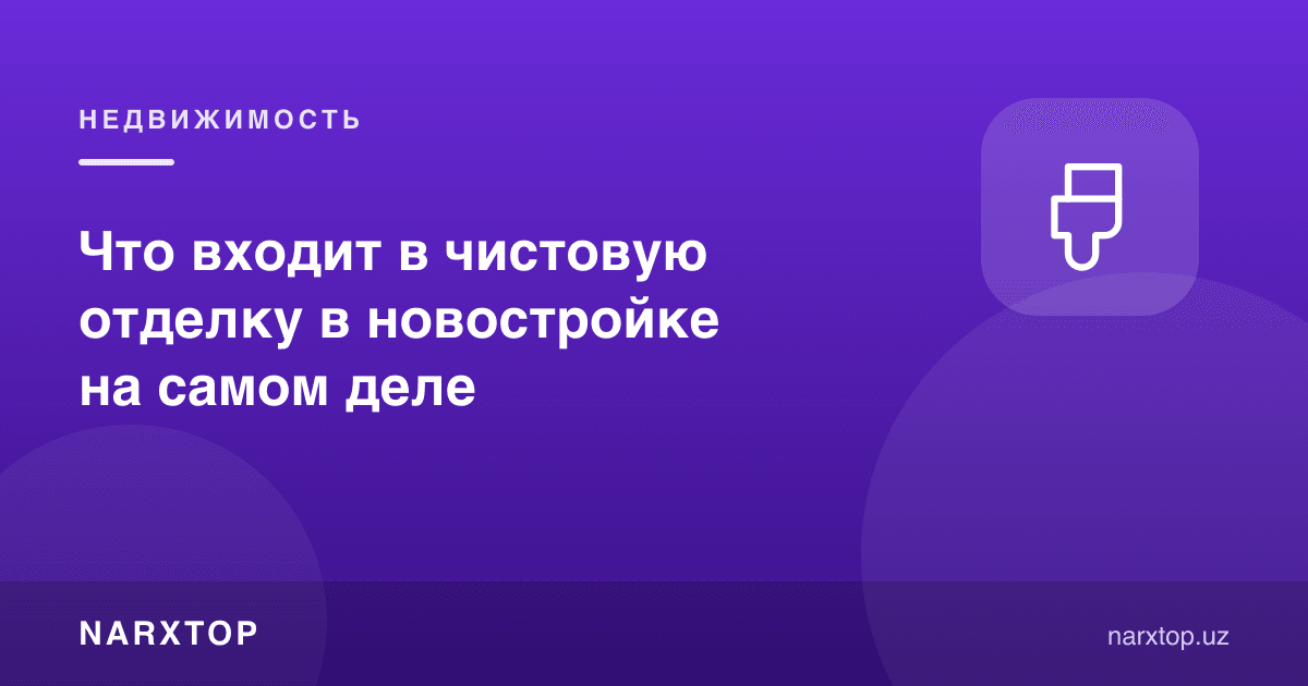 Янги уйда чистовой отделкага аслида нима киради