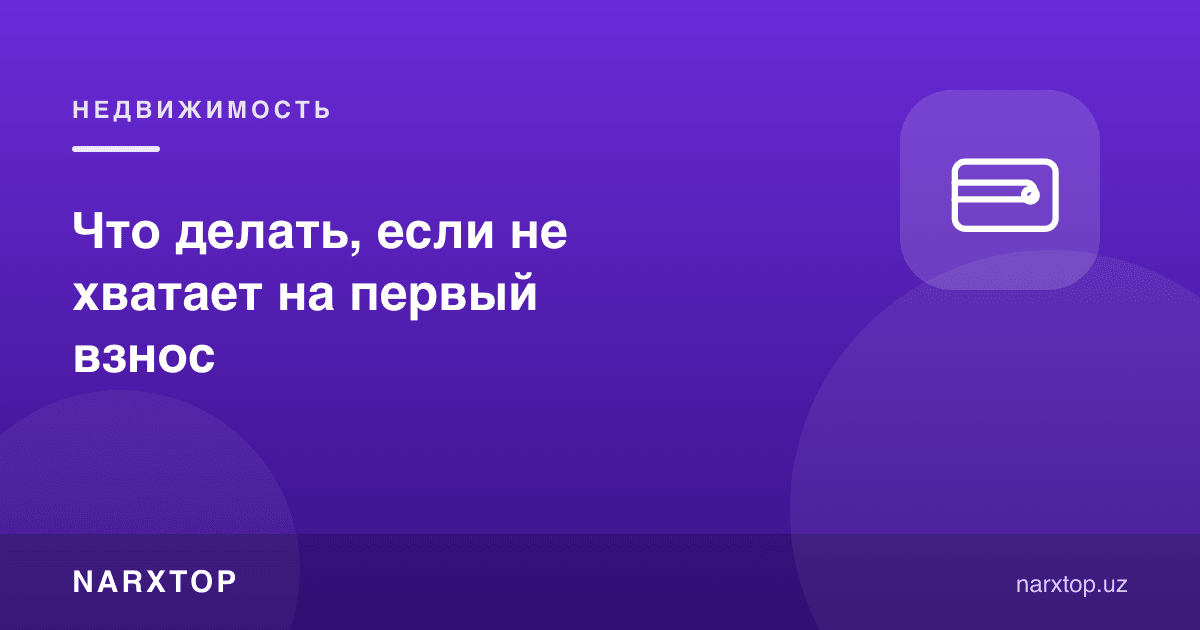 Бошланғич тўловга пул етмаса нима қилиш керак