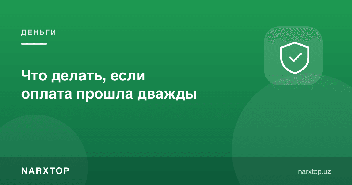 Тўлов икки марта ўтиб кеца нима қилиш керак