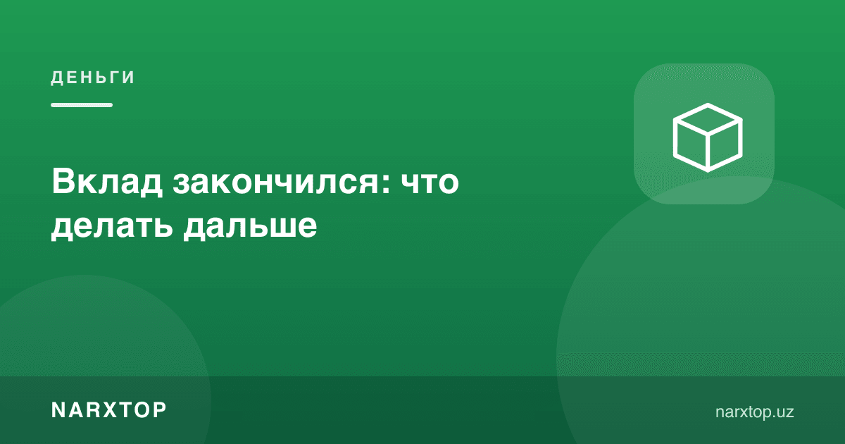 Омонат муддати тугади: кейин нима қилиш керак