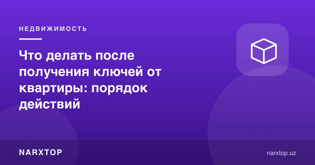 Что делать после получения ключей от квартиры: порядок действий