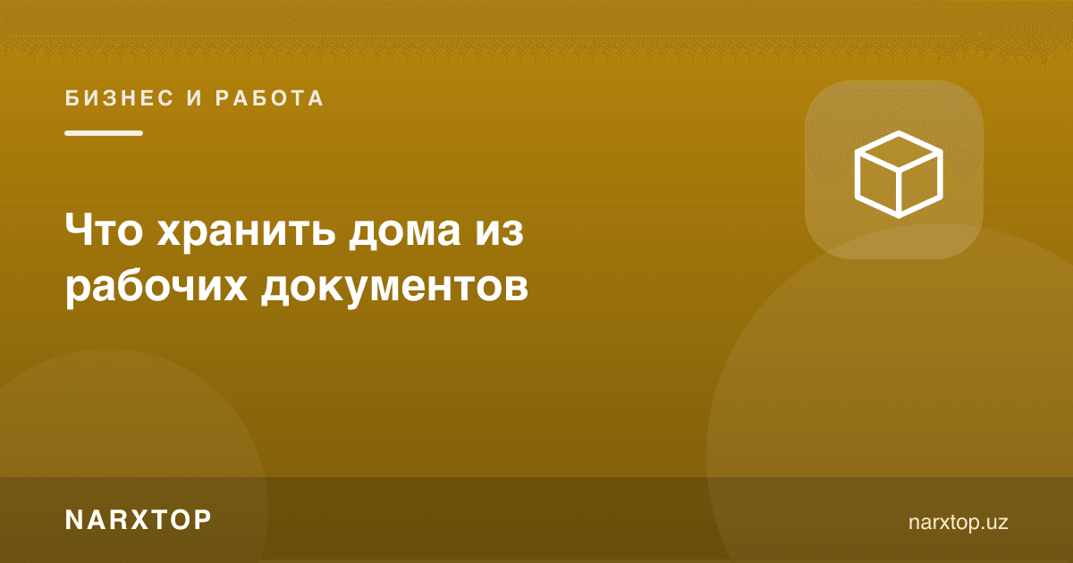 Ишдан уйда қандай ҳужжатларни сақлаш керак