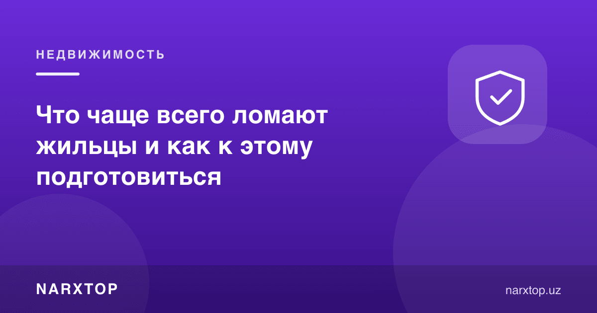Ижарачилар кўпинча нимани бузишади ва бунга қандай тайёрланиш керак