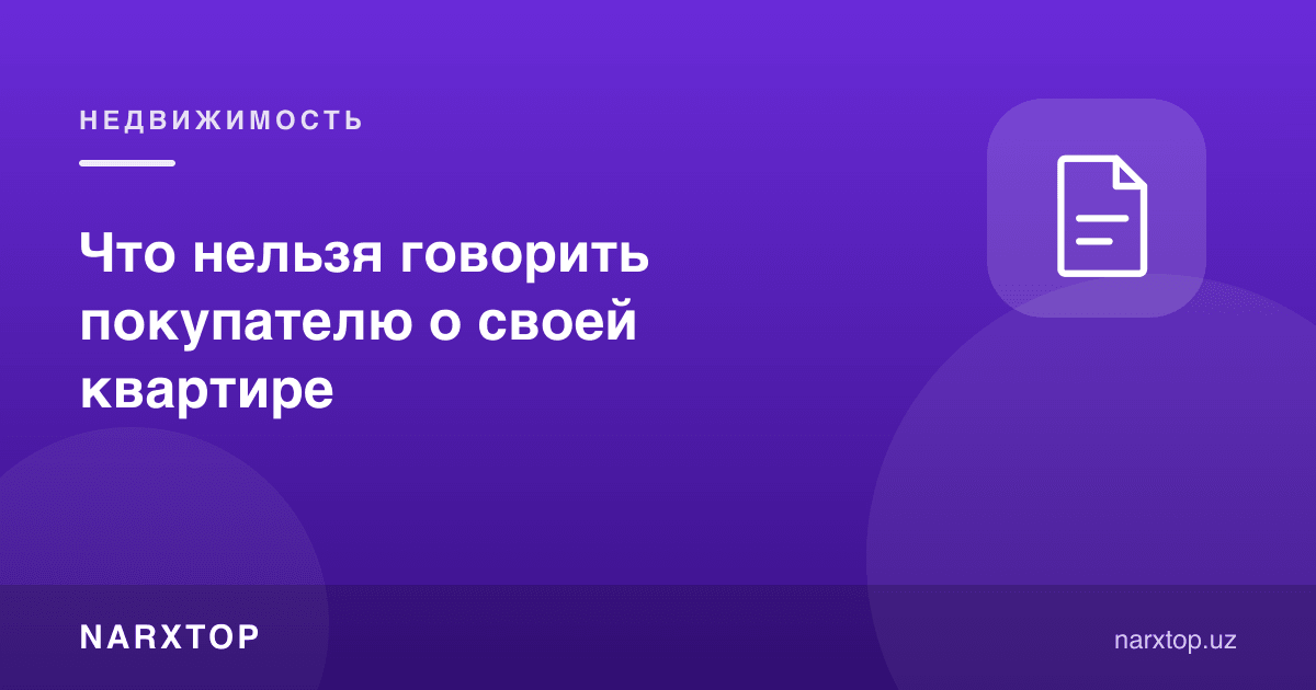 Квартирангиз ҳақида харидорга нималарни айтмаслик керак